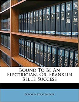 Bound to be an Electrician or, Franklin Bell's Success by Edward Stratemeyer