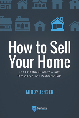 How to Sell Your Home: The Essential Guide to a Fast, Stress-Free, and Profitable Sale by Mindy Jensen