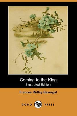Coming to the King (Illustrated Edition) (Dodo Press) by Frances Ridley Havergal