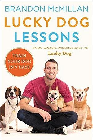 Lucky Dog Lessons: From Renowned Expert Dog Trainer and Host of Lucky Dog: Reunions by Brandon McMillan, Brandon McMillan