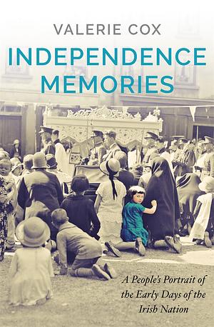 Independence Memories: A People's Portrait of the Early Days of the Irish Nation by Valerie Cox