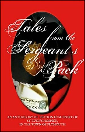 Tales From The Sergeant's Pack: A Charity Anthology For St Luke's Hospice by A.C.A. Hunter, Jacqueline Reiter, Cliff Beaumont, David Cook, Francine Howarth, Daniel Methwell, Paul Bennett, M.J. Logue, Alison Stuart