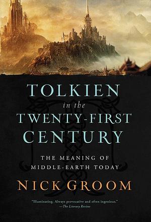 Tolkien in the Twenty-First Century: The Meaning of Middle-Earth Today by Nick Groom