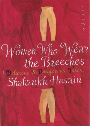 Women Who Wear the Breeches: Delicious & Dangerous Tales by Shahrukh Husain