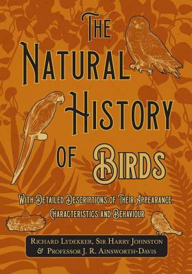 The Natural History of Birds - With Detailed Descriptions of Their Appearance, Characteristics and Behaviour by Richard Lydekker