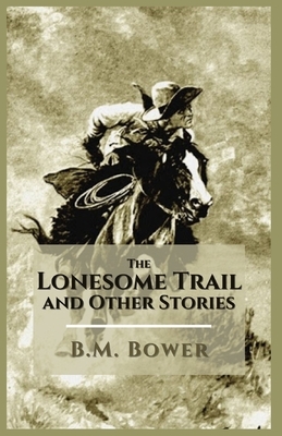 The Lonesome Trail and Other Stories: Illustrated by B. M. Bower