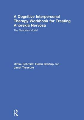 A Cognitive-Interpersonal Therapy Workbook for Treating Anorexia Nervosa: The Maudsley Model by Helen Startup, Janet Treasure, Ulrike Schmidt