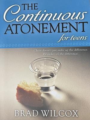 The Continuous Atonement for Teens by Brad Wilcox