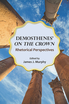 Demosthenes' on the Crown: Rhetorical Perspectives by 