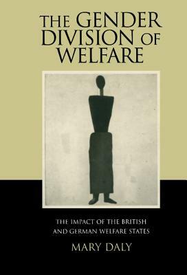The Gender Division of Welfare: The Impact of the British and German Welfare States by Mary Daly