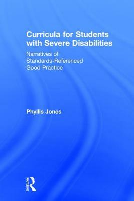 Curricula for Students with Severe Disabilities: Narratives of Standards-Referenced Good Practice by Phyllis Jones