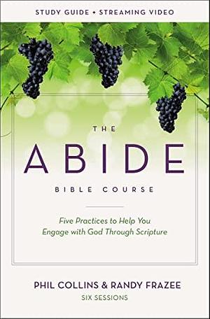 The Abide Bible Course Study Guide Plus Streaming Video: Five Practices to Help You Engage with God Through Scripture by Randy Frazee, Phil Collins