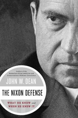 The Nixon Defense: What He Knew and When He Knew It by John W. Dean