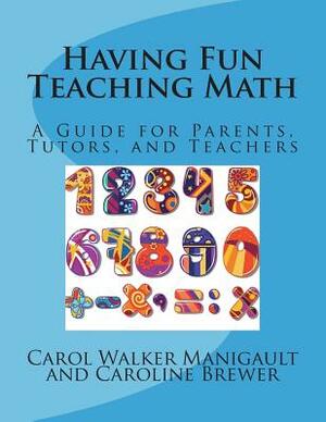 Having Fun Teaching Math: A Guide for Parents, Tutors, and Teachers by Caroline Brewer, Carol Walker Manigault