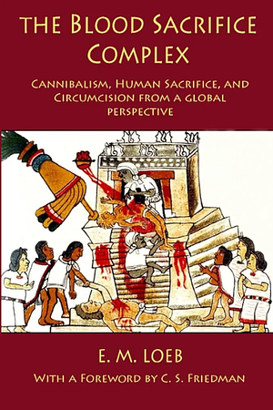 The Blood Sacrifice Complex: Cannibalism, Human Sacrifice, and Circumcision from a Global Perspective by E.M. Loeb