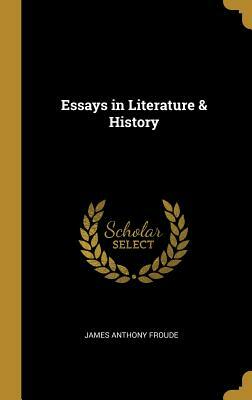 Essays in Literature & History by James Anthony Froude