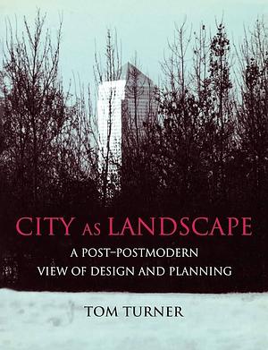 City as Landscape: A Post-postmodern View of Design and Planning by Tom Turner