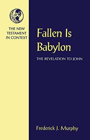 Fallen Is Babylon: The Revelation to John by Frederick J. Murphy