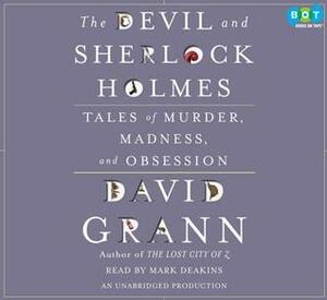 The Devil and Sherlock Holmes: Tales of Murder, Madness, and Obsession by David Grann