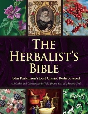 The Herbalist's Bible: John Parkinson's Lost Classic Rediscovered by Matthew Seal, Julie Bruton-Seal