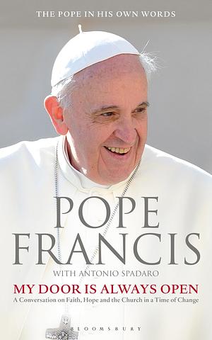 My Door Is Always Open: A Conversation on Faith, Hope and the Church in a Time of Change by Pope Francis, Antonio Spadaro
