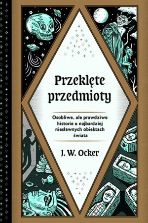 Przeklęte przedmioty. Osobliwe, ale prawdziwe historie o najbardziej niesławnych obiektach świata by J.W. Ocker