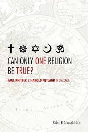 Can Only One Religion Be True?: Paul Knitter and Harold Netland in Dialogue by Paul F. Knitter, Robert B. Stewart, Harold Netland