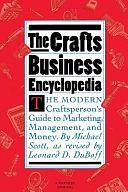 The Crafts Business Encyclopedia: The Modern Craftsperson's Guide to Marketing, Management, and Money by Michael Scott