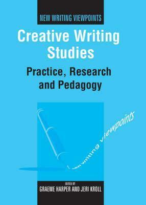 Creative Writing Studies: Practice, Research and Pedagogy by Graeme Harper, Jeri Kroll