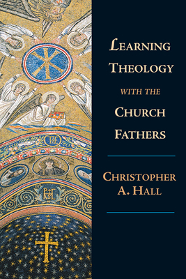 Learning Theology with the Church Fathers by Christopher a. Hall