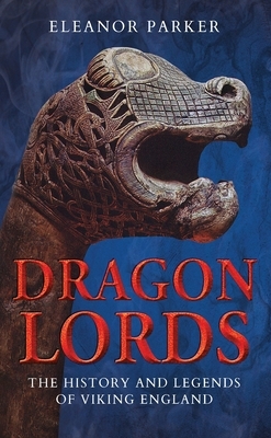 Dragon Lords: The History and Legends of Viking England by Eleanor Parker