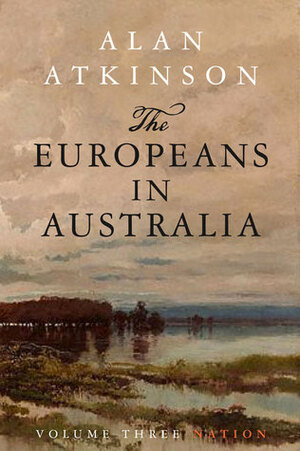 The Europeans in Australia: Volume 3: Nation by Alan Atkinson