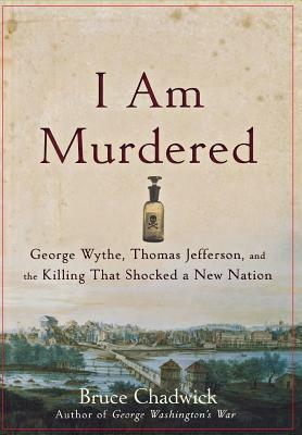 I Am Murdered: George Wythe, Thomas Jefferson, and the Killing That Shocked a New Nation by Bruce Chadwick