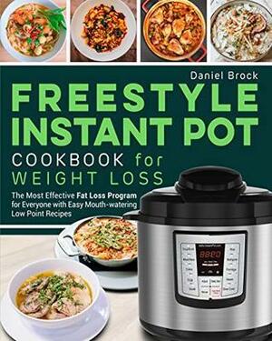 Freestyle Instant Pot Cookbook for Weight Loss: The Most Effective Fat Loss Program for Everyone with Easy Mouth-watering Low Point Recipes by Daniel Brock