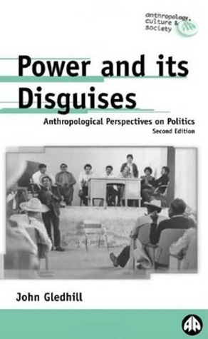 Power and its Disguises: Anthropological Perspectives on Politics by John Gledhill