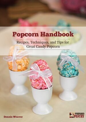 Popcorn Handbook: Recipes, Techniques and Tips for Great Candy Popcorn by Dennis Weaver