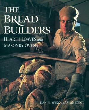 The Bread Builders: Hearth Loaves and Masonry Ovens by Daniel Wing, Alan Scott