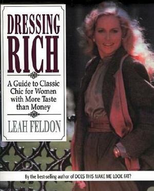 Dressing Rich: A Guide to Classic Chic for Women with More Taste Than Money by Leah Feldon