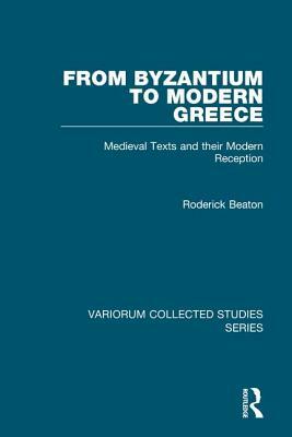 From Byzantium to Modern Greece: Medieval Texts and Their Modern Reception by Roderick Beaton