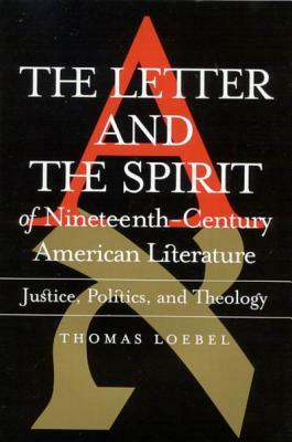 The Letter and the Spirit of Nineteenth-Century American Literature: Justice, Politics, Theology by Thomas Loebel