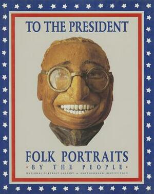 To the President: Folk Portraits by the People by James G. Barber