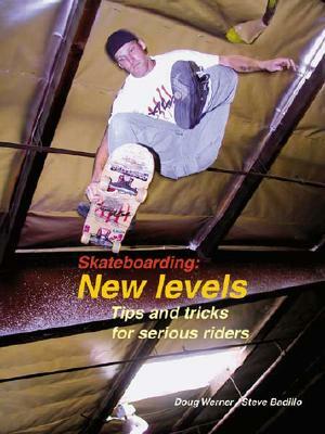 Skateboarding: New Levels: Tips and Tricks for Serious Riders by Steve Badillo, Doug Werner