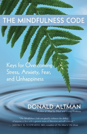 The Mindfulness Code: Keys for Overcoming Stress, Anxiety, Fear, and Unhappiness by Donald Altman
