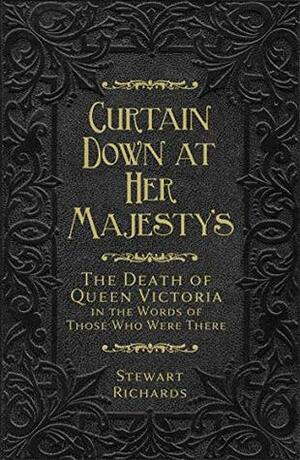 Curtain Down at Her Majesty's: The Death of Queen Victoria in the Words of Those Who Were There by Stewart Richards