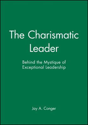 The Charismatic Leader: Behind the Mystique of Exceptional Leadership by Jay a. Conger