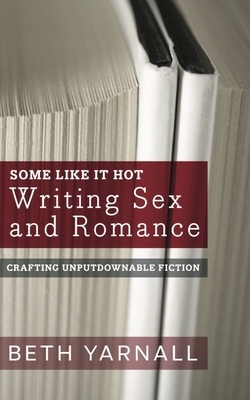 Some Like It Hot: Writing Sex and Romance by Beth Yarnall