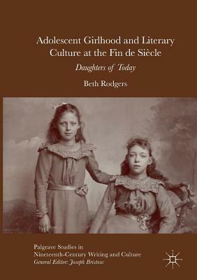 Adolescent Girlhood and Literary Culture at the Fin de Siècle: Daughters of Today by Beth Rodgers