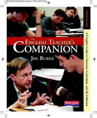 The English Teacher's Companion, Fourth Edition: A Completely New Guide to Classroom, Curriculum, and the Profession by Jim Burke