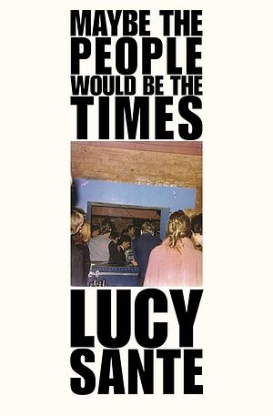 Maybe the People Would Be the Times by Lucy Sante