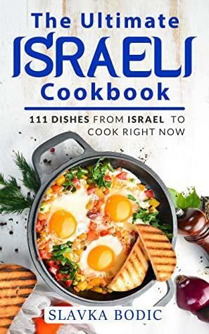 The Ultimate Israeli Cookbook: 111 Dishes From Israel To Cook Right Now by Slavka Bodic